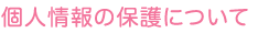 個人情報の保護について